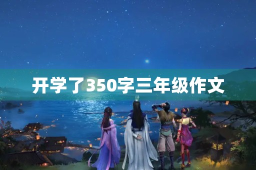 开学了350字三年级作文 开学了350字三年级作文