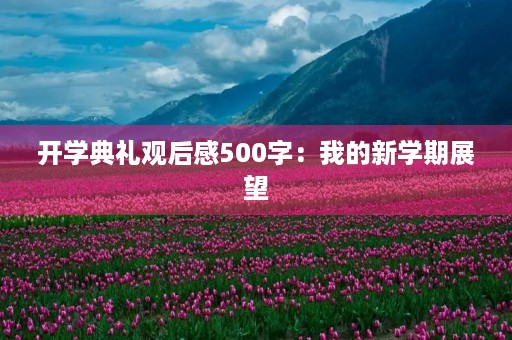 开学典礼观后感500字:我的新学期展望 开学典礼观后感500字:我的新学期展望