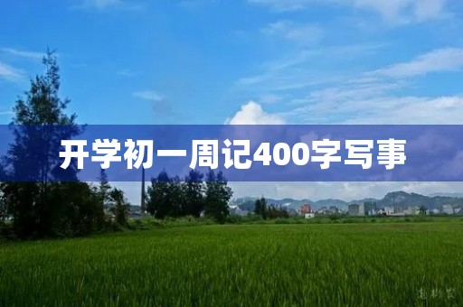 开学初一周记400字写事 开学初一周记400字写事