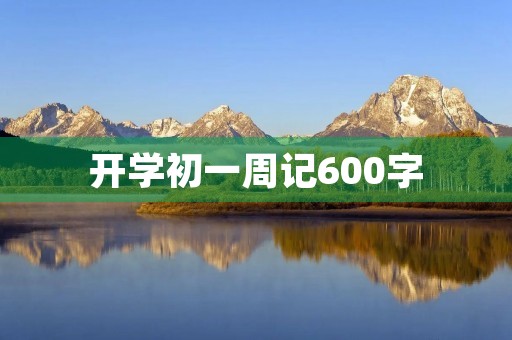 开学初一周记600字 开学初一周记600字