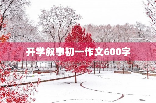 开学叙事初一作文600字 开学叙事初一作文600字