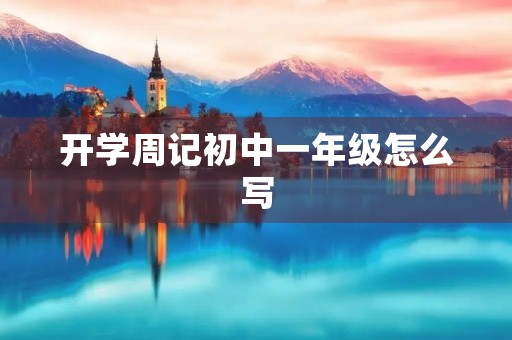 开学周记初中一年级怎么写 开学周记初中一年级怎么写