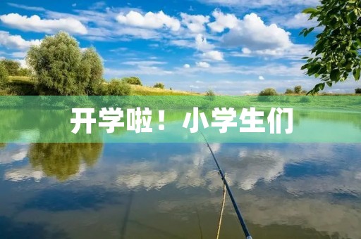 开学啦！小学生们，准备好了吗？