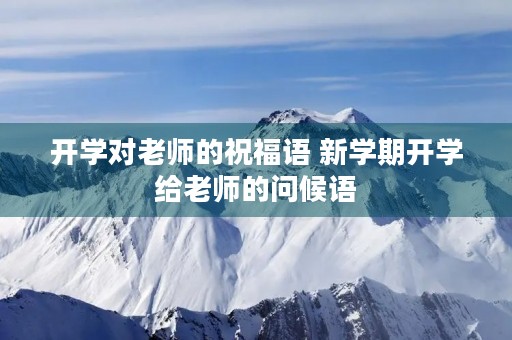 开学对老师的祝福语 新学期开学给老师的问候语
