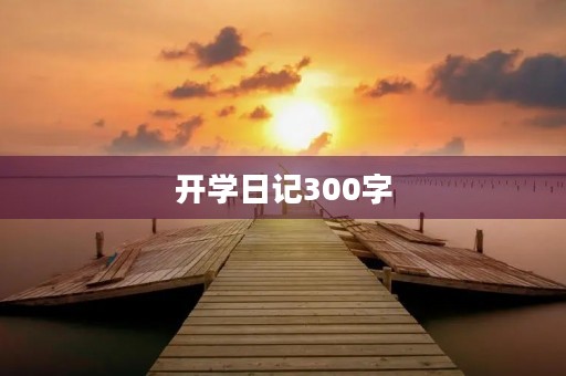 开学日记300字 开学日记300字