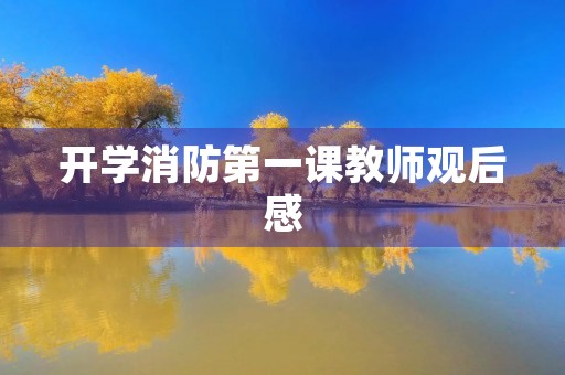 开学消防第一课教师观后感 开学消防第一课教师观后感
