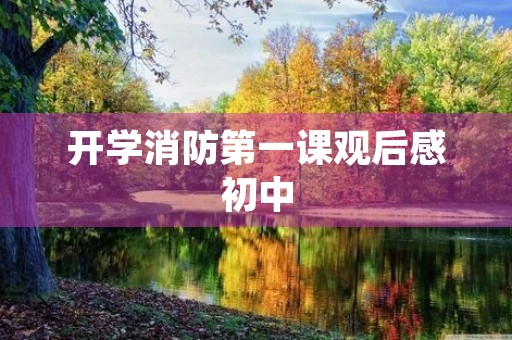 开学消防第一课观后感初中 开学消防第一课观后感初中