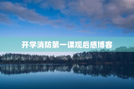 开学消防第一课观后感博客