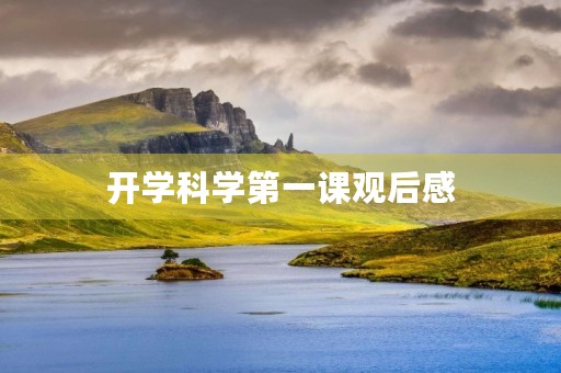 开学科学第一课观后感 开学科学第一课观后感