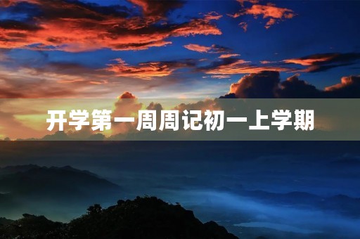 开学第一周周记初一上学期 开学第一周周记初一上学期
