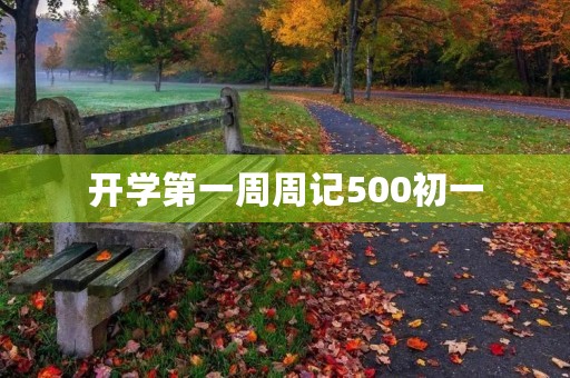 开学第一周周记500初一 开学第一周周记500初一