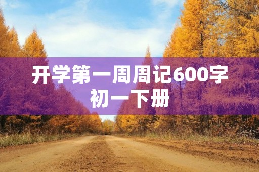 开学第一周周记600字初一下册 开学第一周周记600字初一下册
