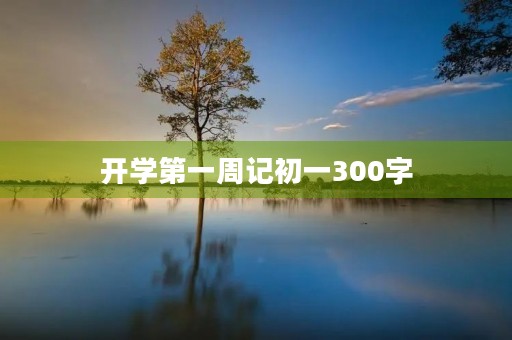 开学第一周记初一300字 开学第一周记初一300字