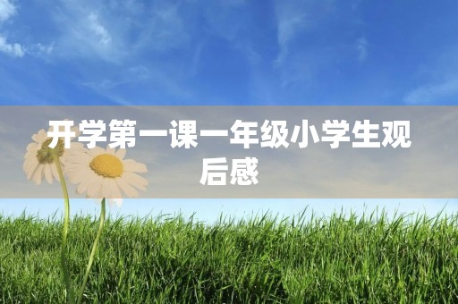 开学第一课一年级小学生观后感