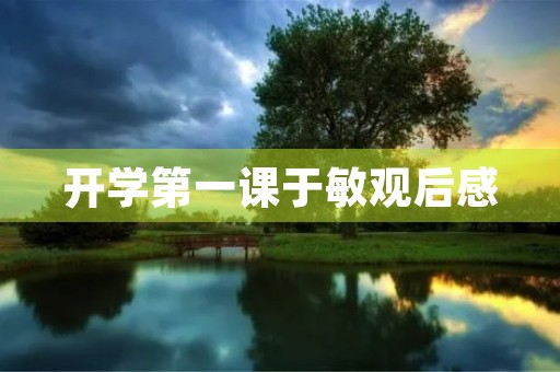 开学第一课于敏观后感