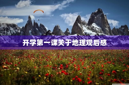 开学第一课关于地理观后感 开学第一课关于地理观后感