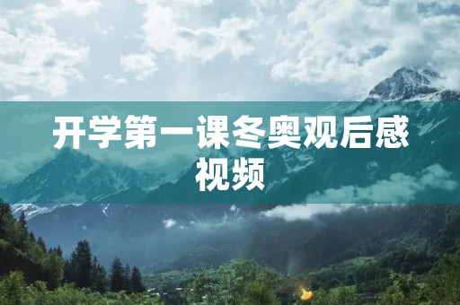 开学第一课冬奥观后感视频 开学第一课冬奥观后感视频