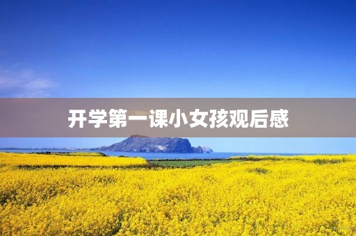 开学第一课小女孩观后感 开学第一课小女孩观后感