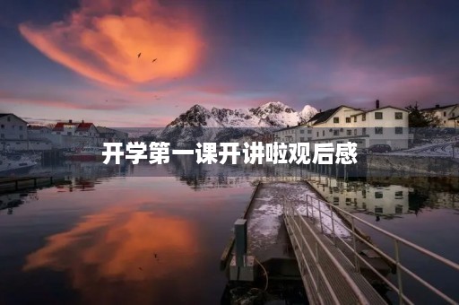 开学第一课开讲啦观后感 开学第一课开讲啦观后感