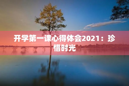 开学第一课心得体会2021:珍惜时光,努力拼搏 开学第一课心得体会2021:珍惜时光,努力拼搏