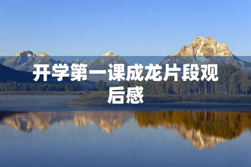 开学第一课成龙片段观后感 开学第一课成龙片段观后感