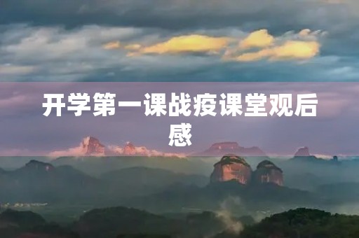 开学第一课战疫课堂观后感 开学第一课战疫课堂观后感