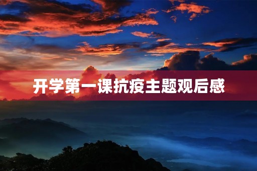 开学第一课抗疫主题观后感