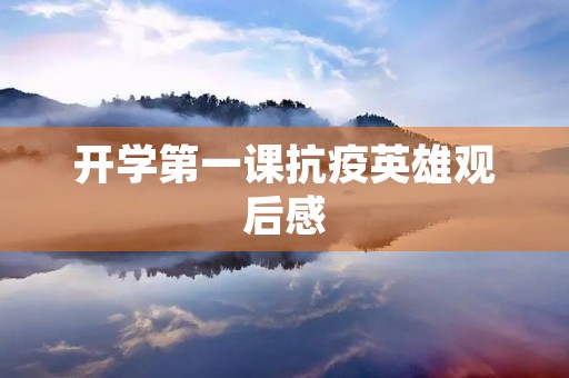 开学第一课抗疫英雄观后感 开学第一课抗疫英雄观后感