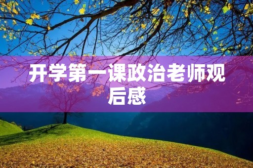 开学第一课政治老师观后感 开学第一课政治老师观后感