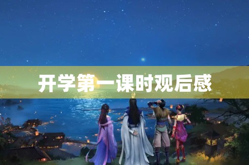 开学第一课时观后感 开学第一课时观后感