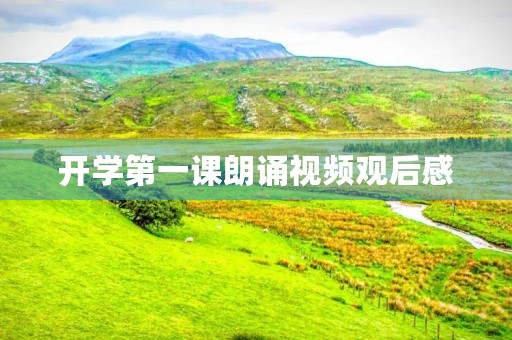 开学第一课朗诵视频观后感