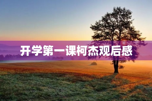 开学第一课柯杰观后感 开学第一课柯杰观后感