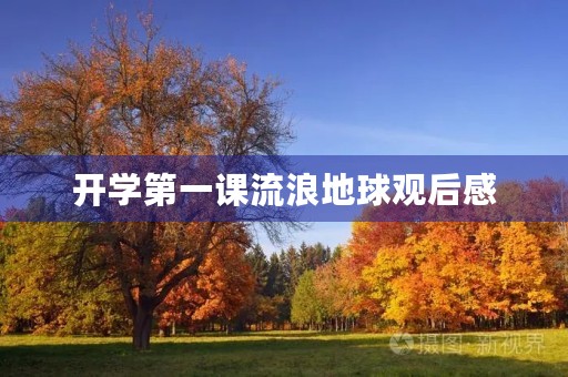开学第一课流浪地球观后感 开学第一课流浪地球观后感