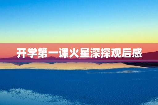 开学第一课火星深探观后感 开学第一课火星深探观后感