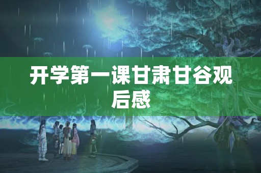 开学第一课甘肃甘谷观后感 开学第一课甘肃甘谷观后感