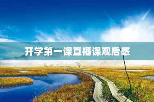 开学第一课直播课观后感 开学第一课直播课观后感