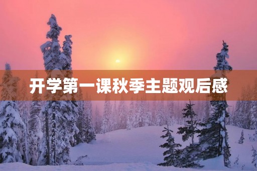 开学第一课秋季主题观后感 开学第一课秋季主题观后感