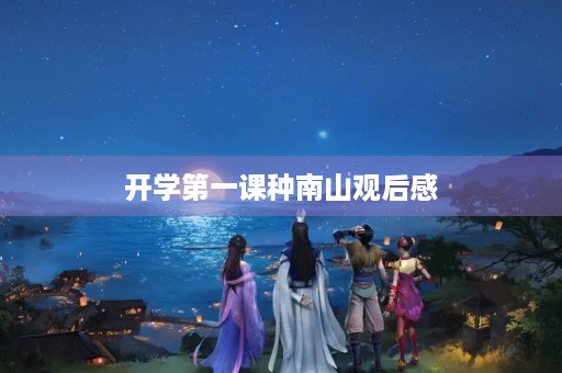 开学第一课种南山观后感 开学第一课种南山观后感