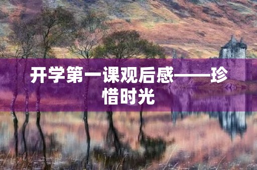 开学第一课观后感——珍惜时光,勇往直前 开学第一课观后感——珍惜时光,勇往直前