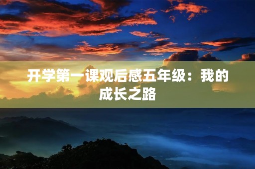 开学第一课观后感五年级:我的成长之路 开学第一课观后感五年级:我的成长之路