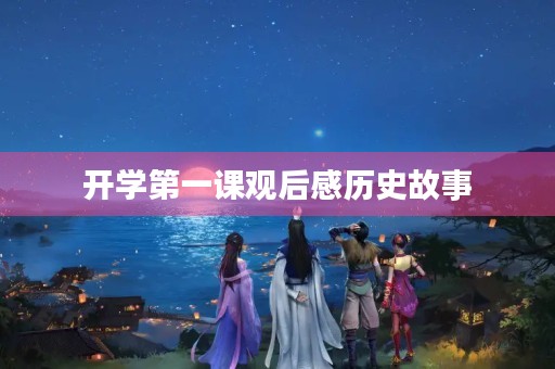 开学第一课观后感历史故事 开学第一课观后感历史故事
