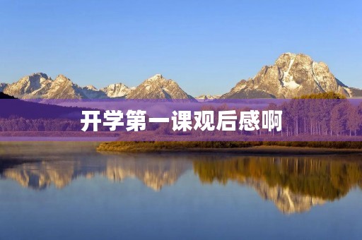 开学第一课观后感啊