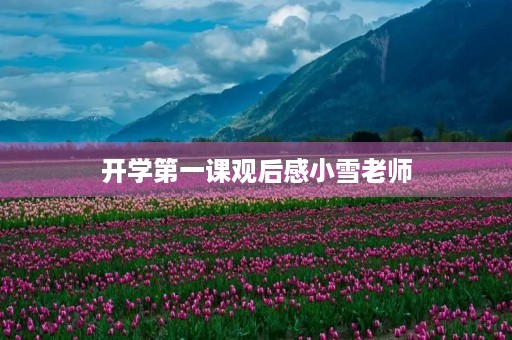 开学第一课观后感小雪老师 开学第一课观后感小雪老师