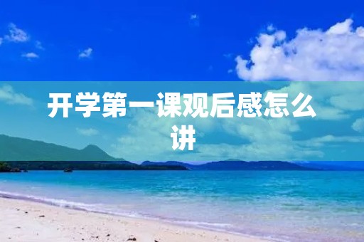 开学第一课观后感怎么讲 开学第一课观后感怎么讲