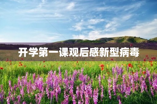 开学第一课观后感新型病毒 开学第一课观后感新型病毒