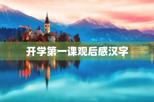 开学第一课观后感汉字