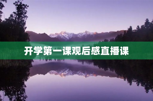 开学第一课观后感直播课 开学第一课观后感直播课