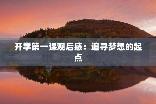 开学第一课观后感:追寻梦想的起点 开学第一课观后感:追寻梦想的起点