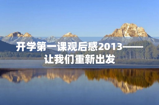 开学第一课观后感2013——让我们重新出发 开学第一课观后感2013——让我们重新出发