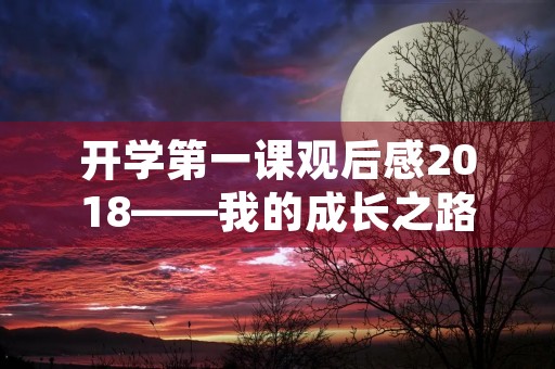 开学第一课观后感2018——我的成长之路